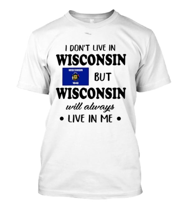 Wisconsin Flag Pride I Don’t Live In Wisconsin But Wisconsin Will Always Live In Me T-Shirt