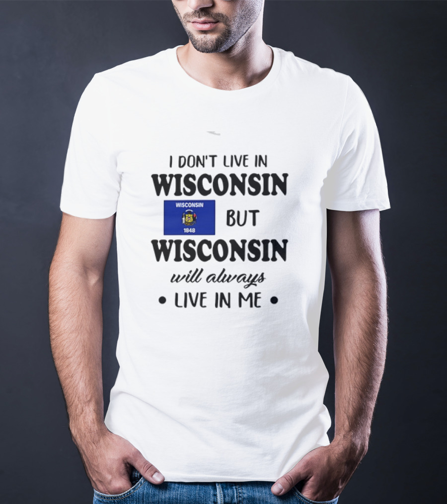 Wisconsin Flag Pride I Don’t Live In Wisconsin But Wisconsin Will Always Live In Me T-Shirt