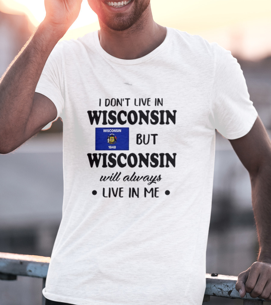 Wisconsin Flag Pride I Don’t Live In Wisconsin But Wisconsin Will Always Live In Me T-Shirt