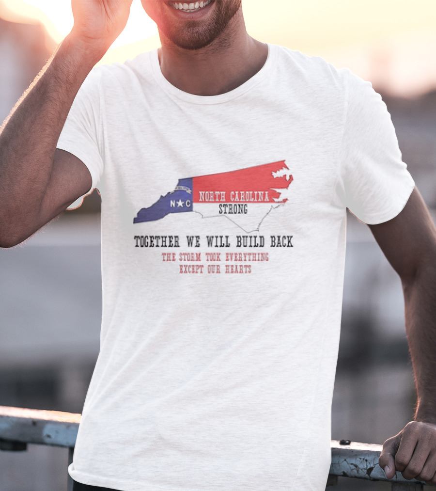 North Carolina Strong N C Together We Will Build Back The Storm Took Everything Except Our Hearts Map T-Shirt