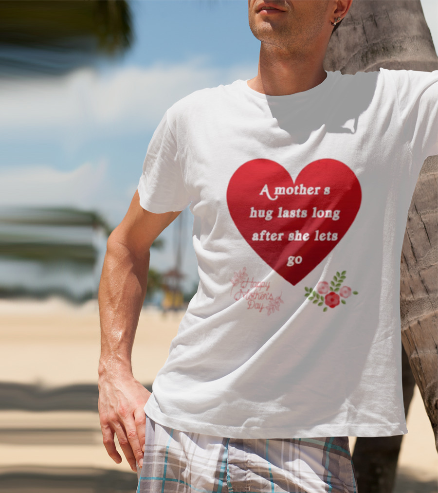 A Mother’s Hug Lasts Long After She Lets Go Happy Mother’s Day Red Heart With Flowers T-Shirt