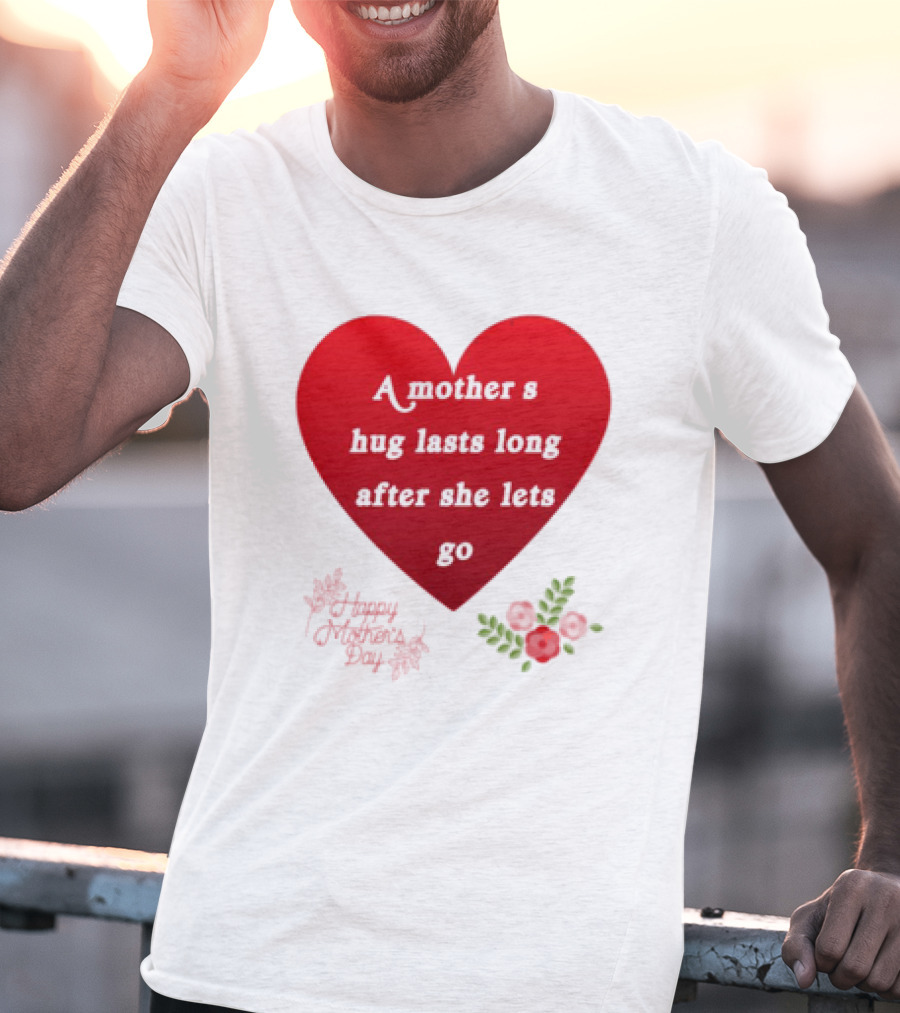 A Mother’s Hug Lasts Long After She Lets Go Happy Mother’s Day Red Heart With Flowers T-Shirt