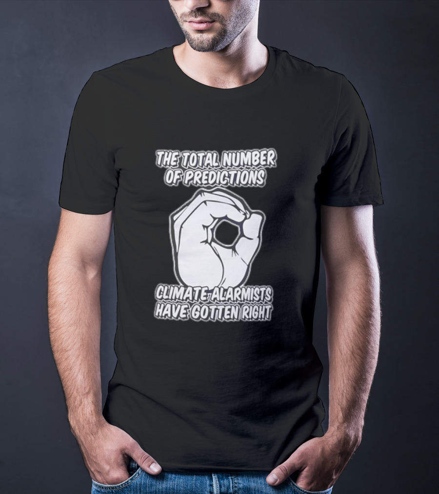 The Total Number Of Predictions Climate Alarmists Have Gotten Right OK Hand Gesture T-Shirt