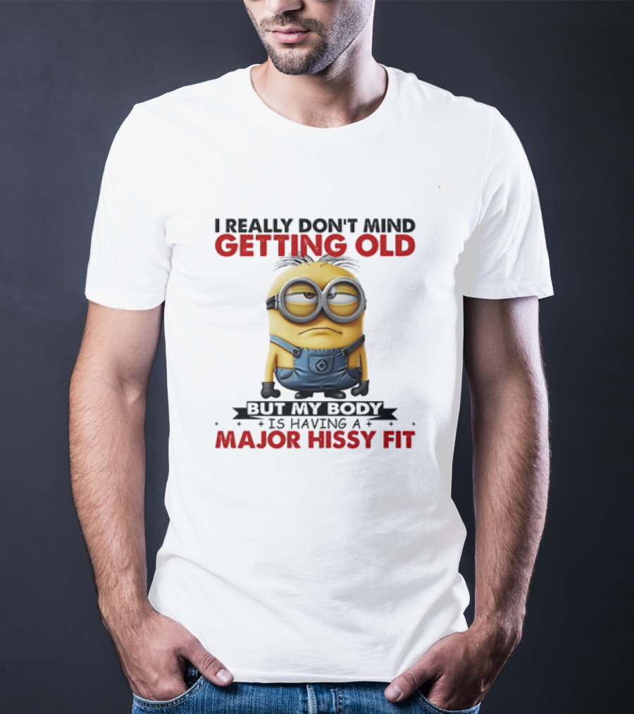 Minion I Really Don't Mind Getting Old But My Body Is Having A Major Hissy Fit T-Shirt