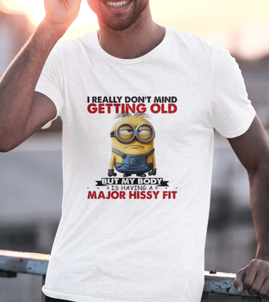 Minion I Really Don't Mind Getting Old But My Body Is Having A Major Hissy Fit T-Shirt