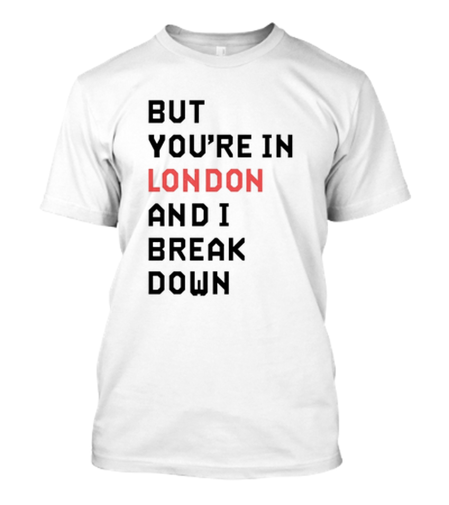 But You're In London And I Break Down T-Shirt