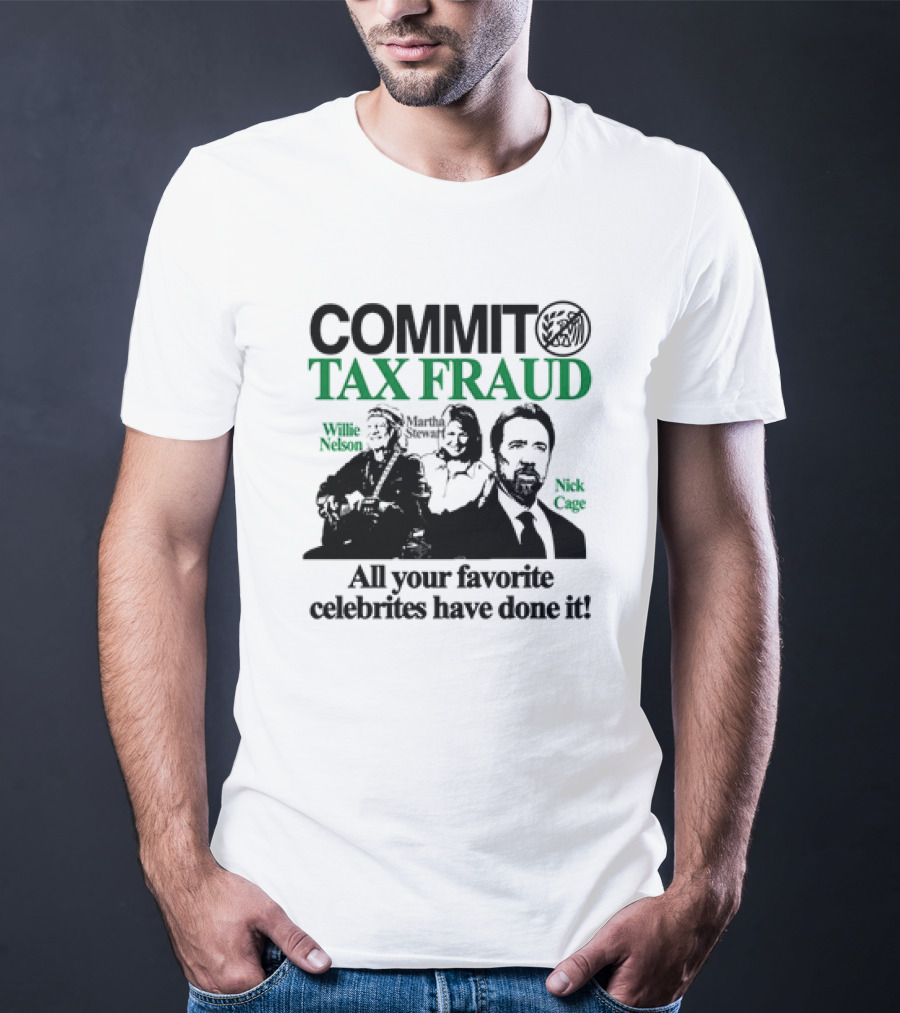 Commit Tax Fraud Willie Nelson Martha Stewart Nick Cage All Your Favorite Celebrites Have Done It T-Shirt