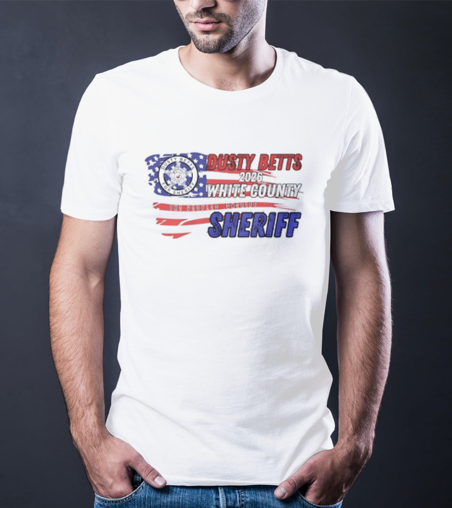 Dusty Betts 2026 White County The Peoples Sheriff Deputy Badge And American Flag T-Shirt