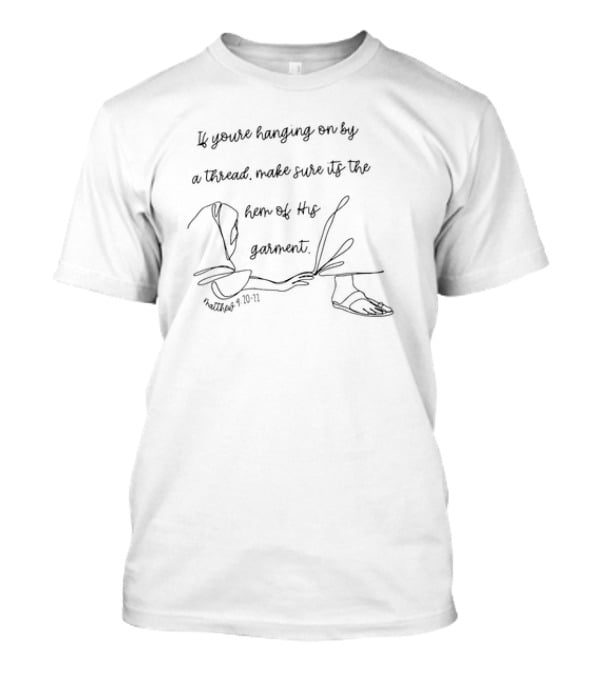 If You’re Hanging On By A Thread Make Sure It's The Hem Of His Garment Matthew 9:20-21 T-Shirt