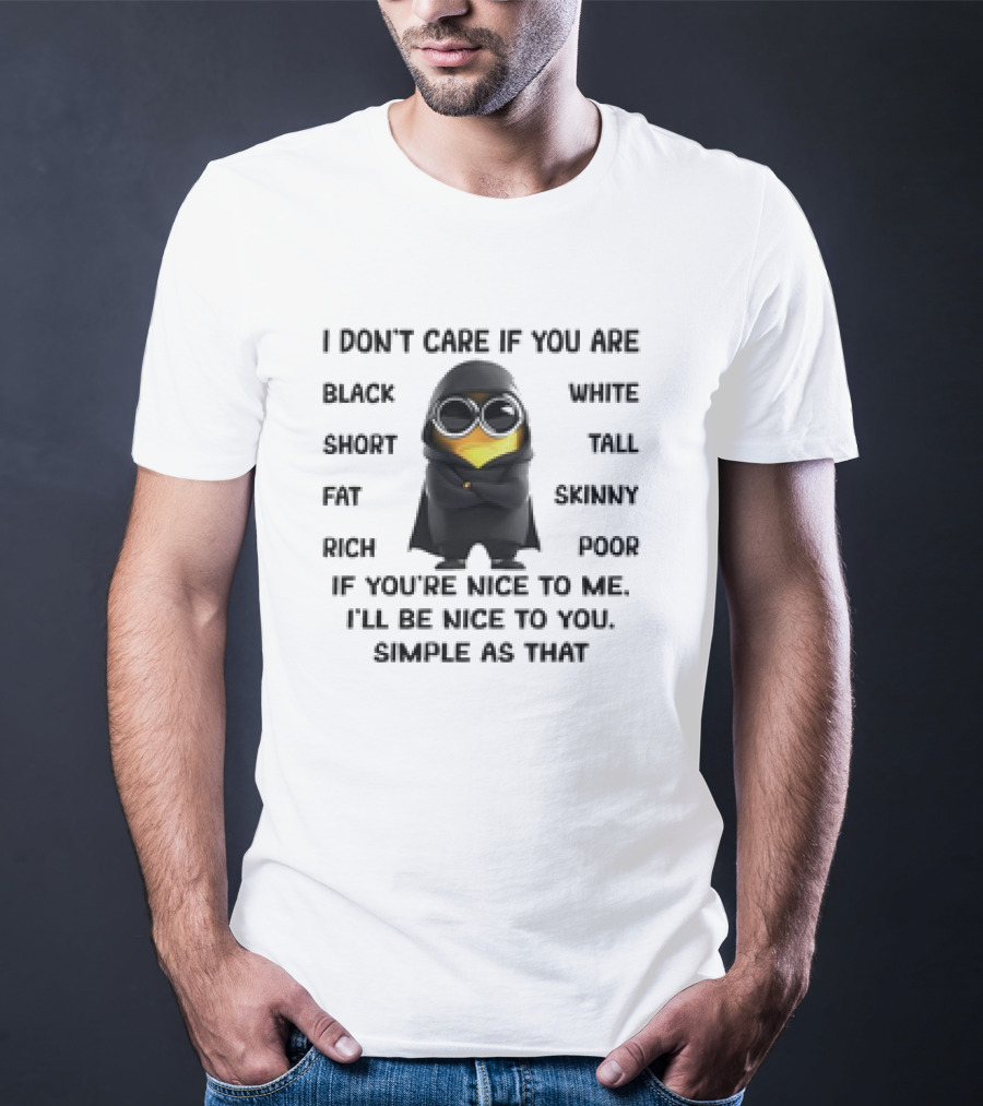 Minions Don't Care If You Are Black White Short Tall Nice To Me Simple As That T-Shirt