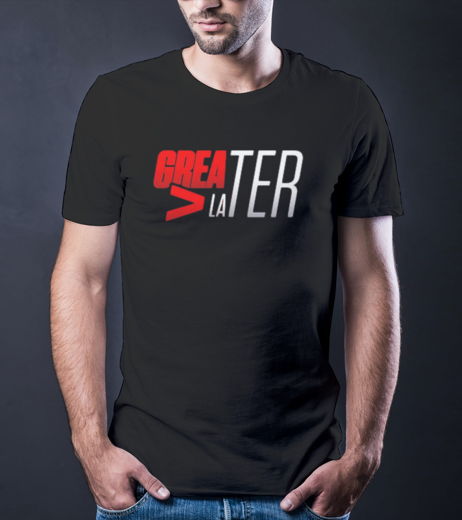 GREATER > LATER T-Shirt