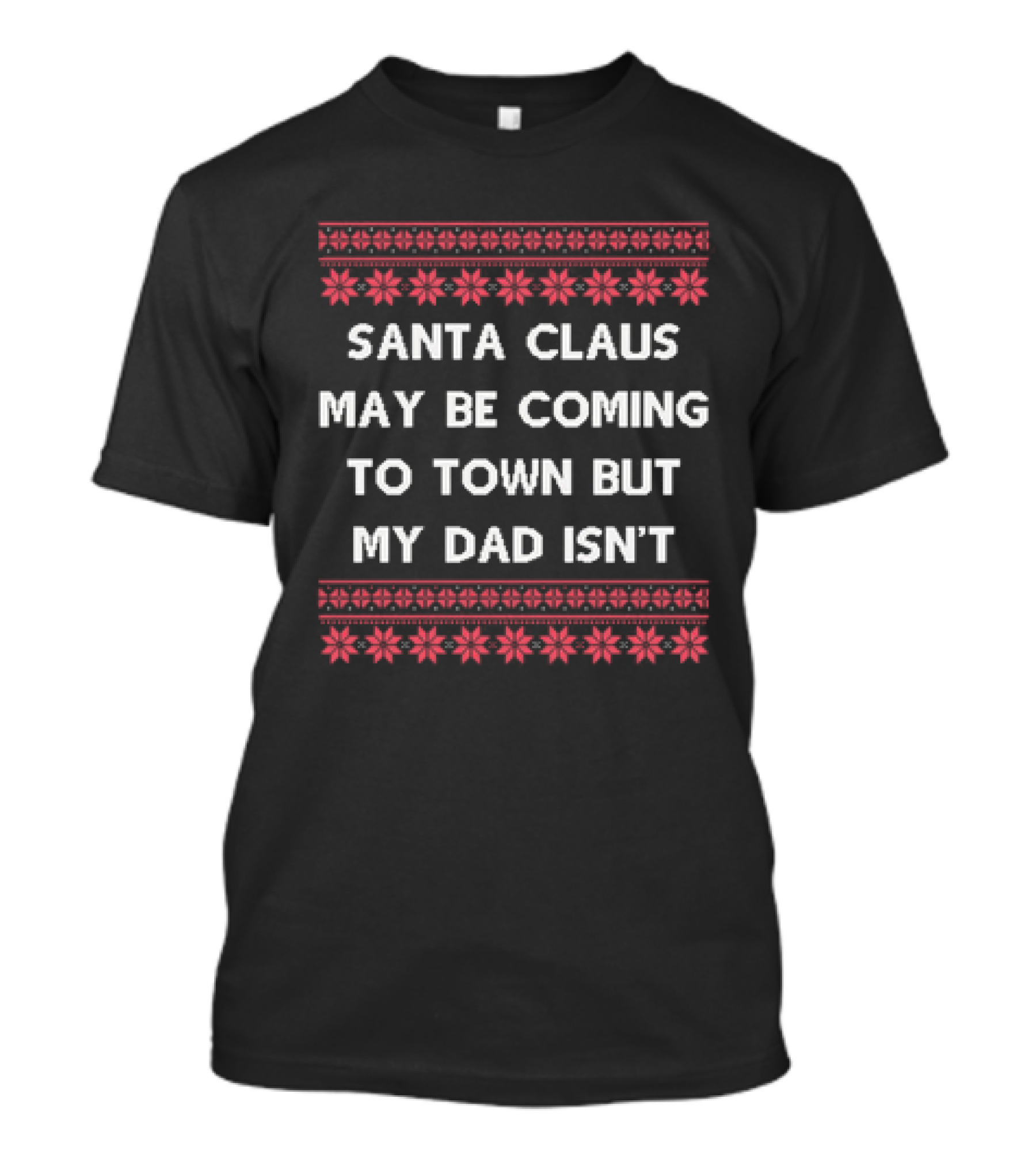 Santa Claus May Be Coming To Town But My Dad Isn't Christmas Holiday Humor Ugly T-Shirt