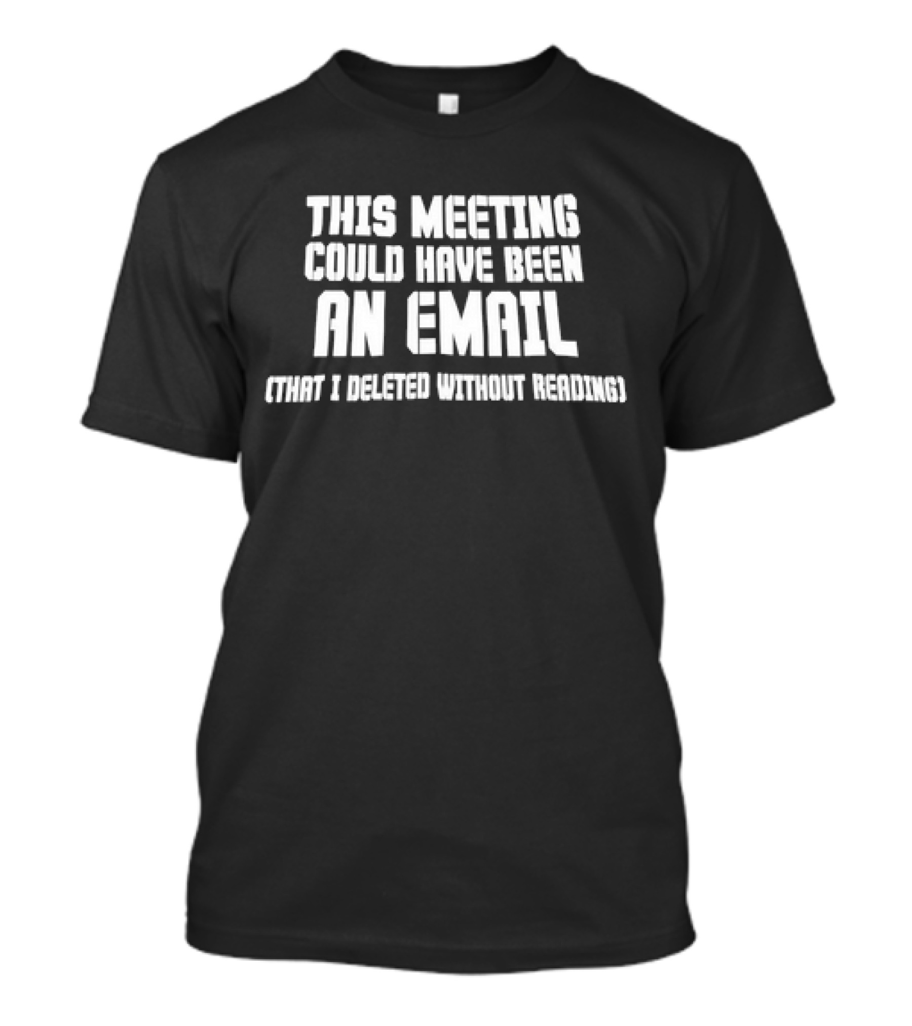 This Meeting Could Have Been An Email That I Deleted Without Reading T-Shirt
