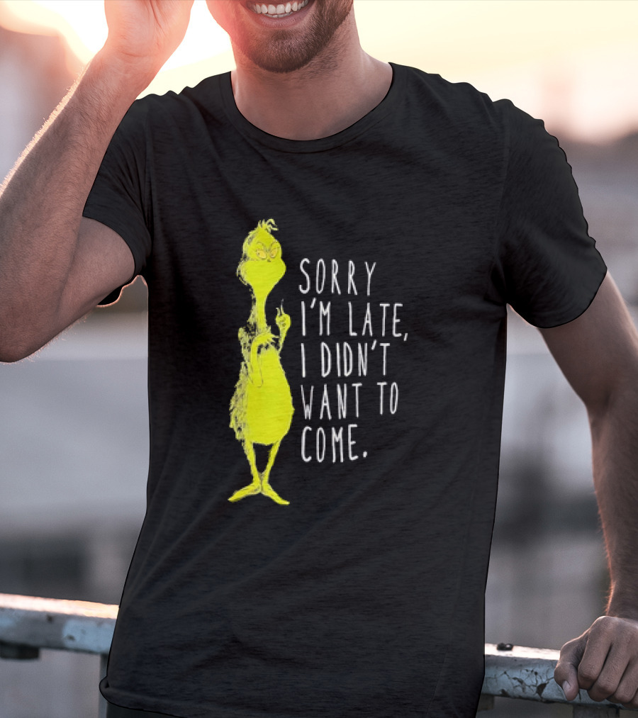 Grinch Sorry I’m Late I Didn’t Want To Come Christmas T-Shirt