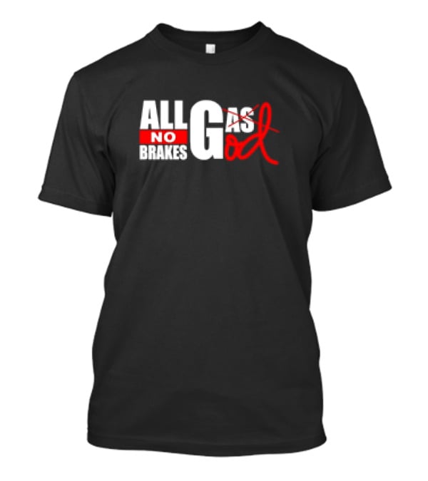All Gas No Brakes All God T-Shirt