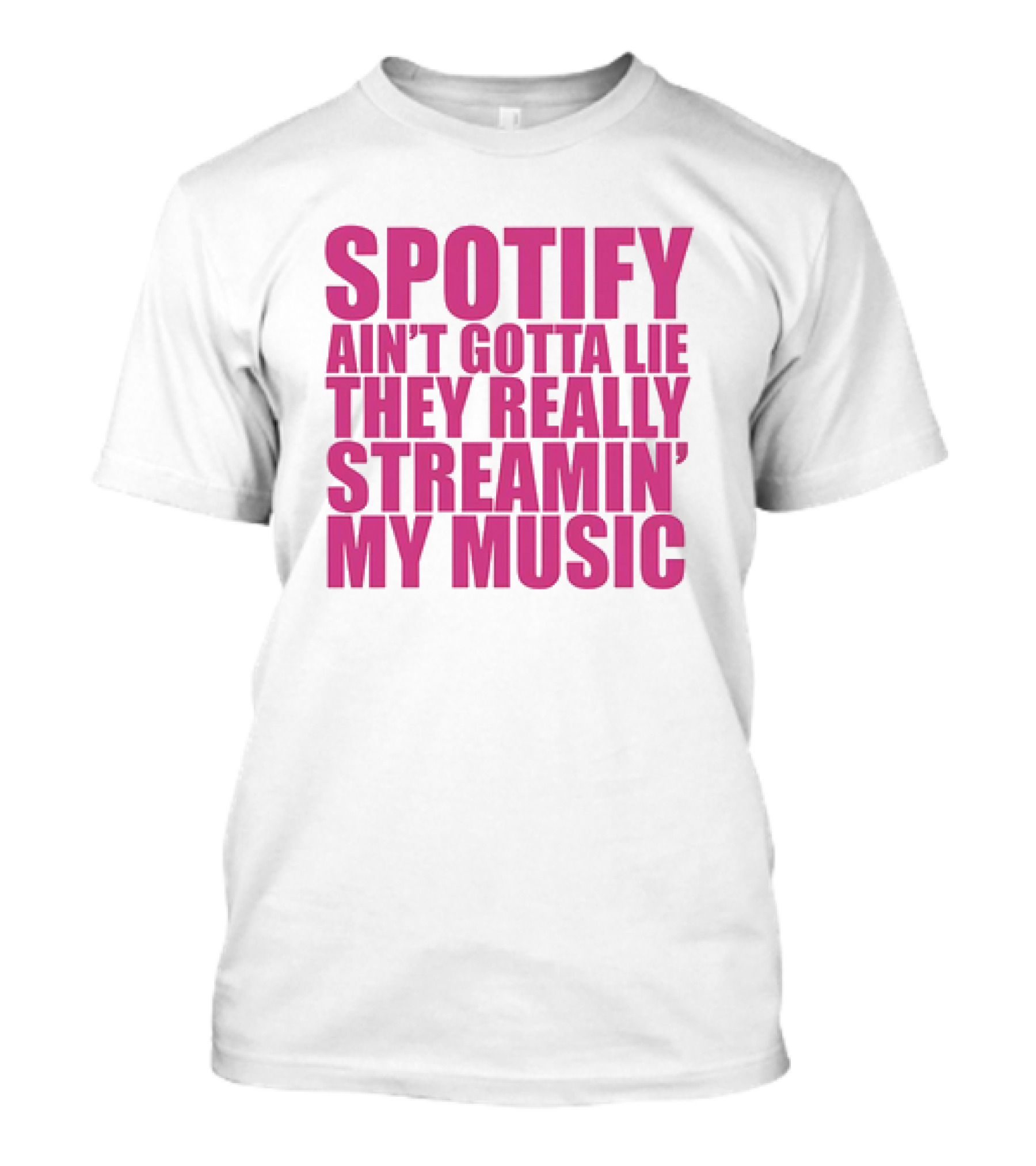 Spotify Ain’t Gotta Lie They Really Streamin’ My Music T-Shirt