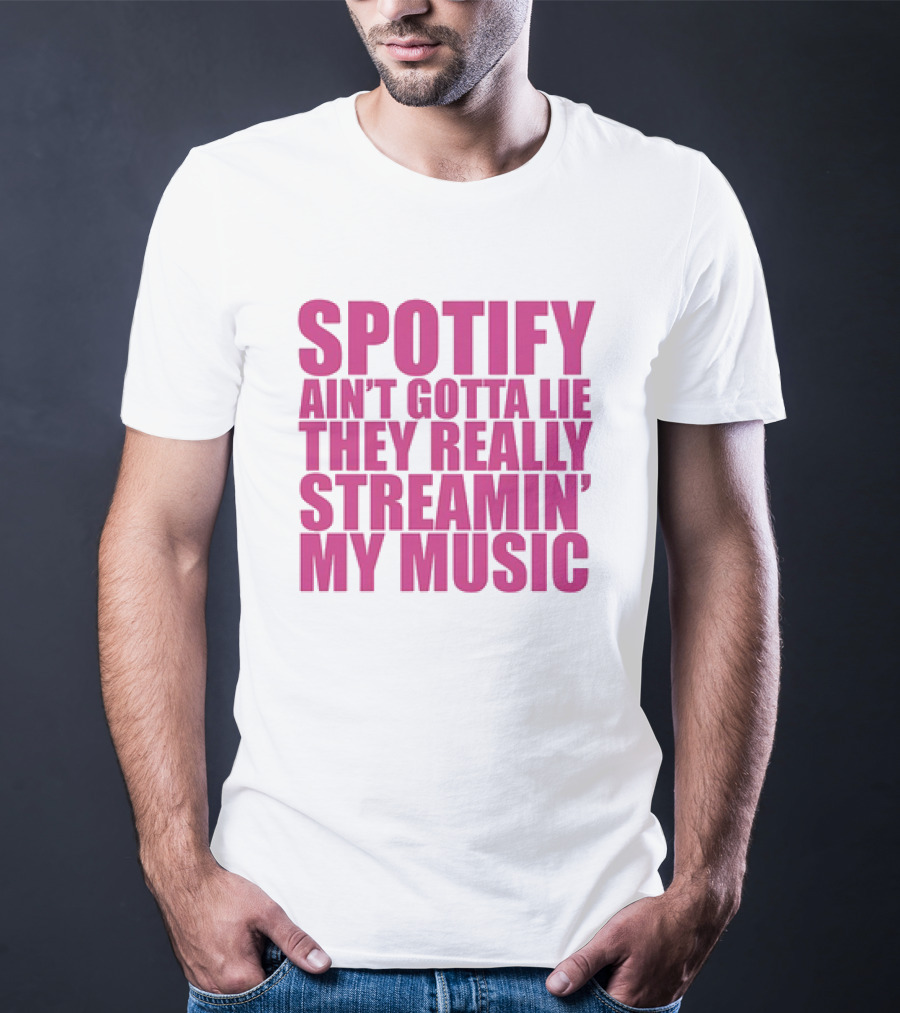 Spotify Ain’t Gotta Lie They Really Streamin’ My Music T-Shirt