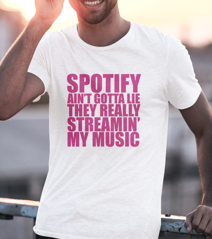 Spotify Ain’t Gotta Lie They Really Streamin’ My Music T-Shirt