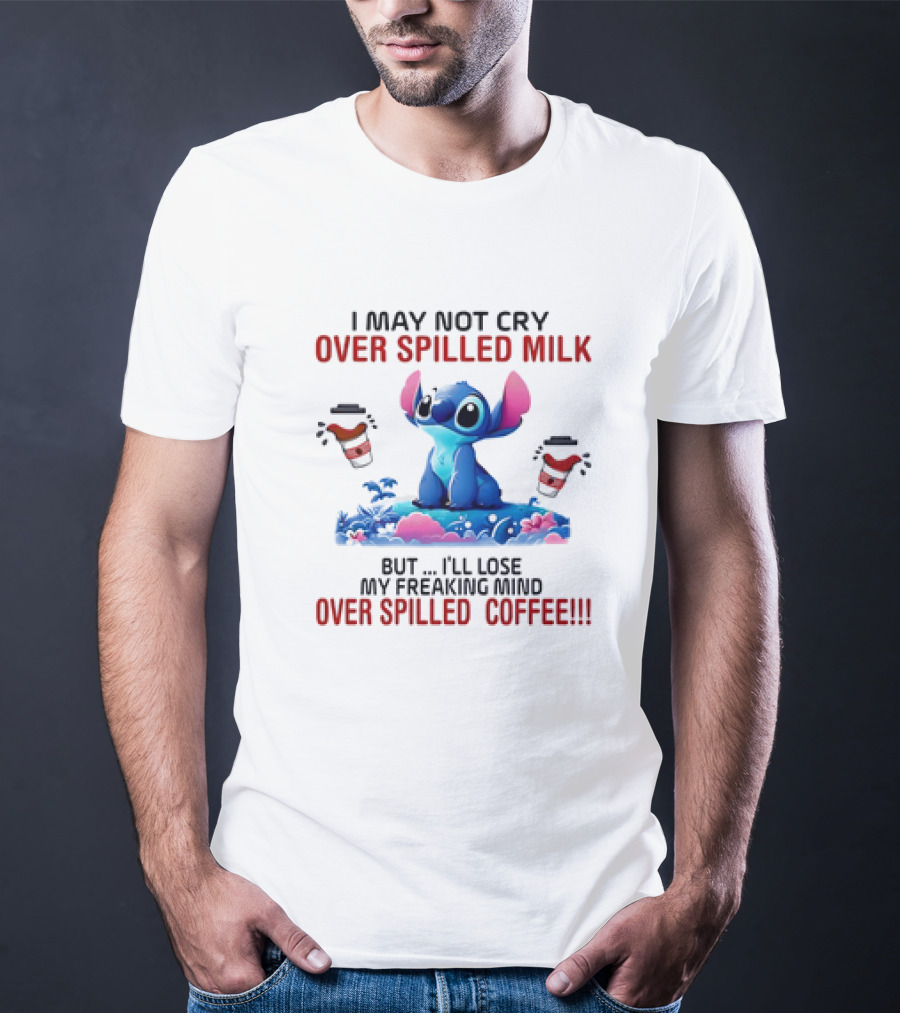 Stitch I May Not Cry Over Spilled Milk But I'll Lose My Freaking Mind Over Spilled Coffee T-Shirt