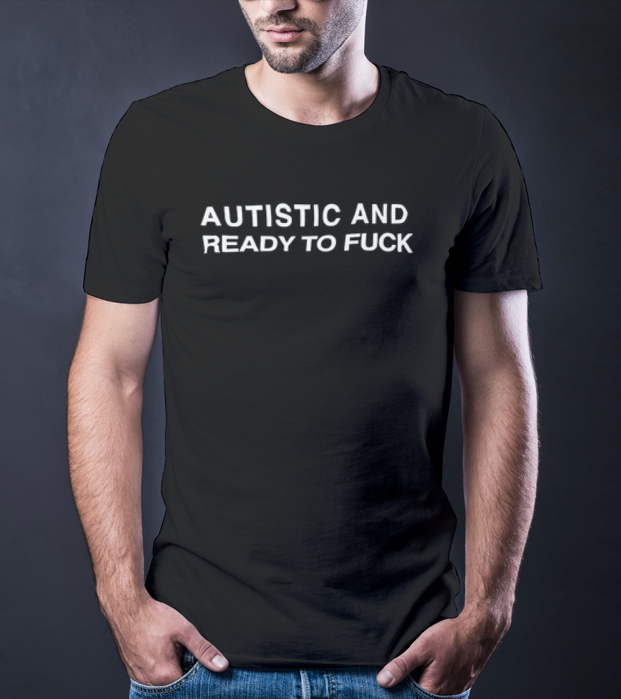 Autistic And Ready To Fuck T-Shirt
