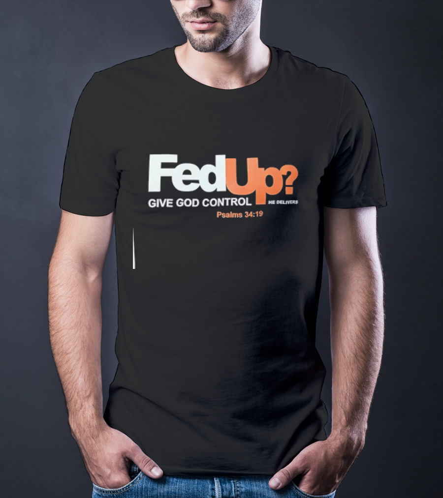FedUp? Give God Control He Delivers Psalms 34:19 T-Shirt