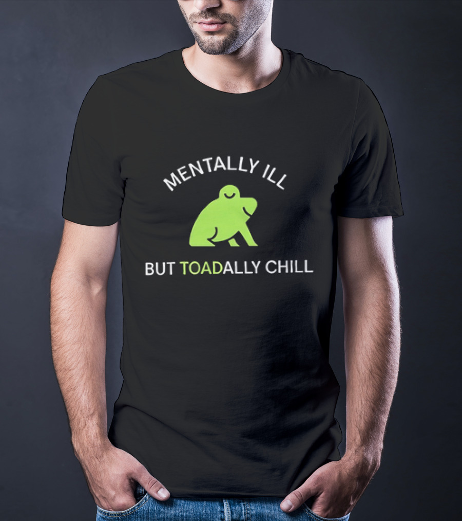 MENTALLY ILL BUT TOADALLY CHILL Frog Green T-Shirt