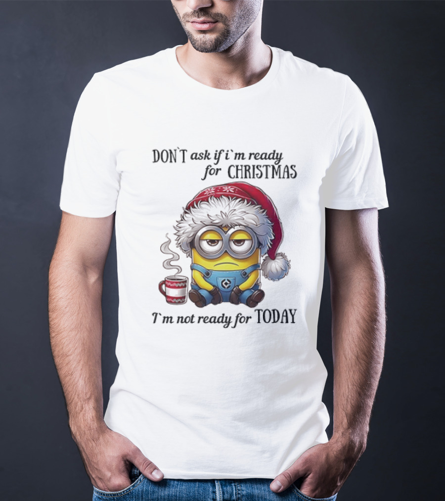 Minions Santa Don't Ask If I'm Ready For Christmas I'm Not Ready For Today T-Shirt