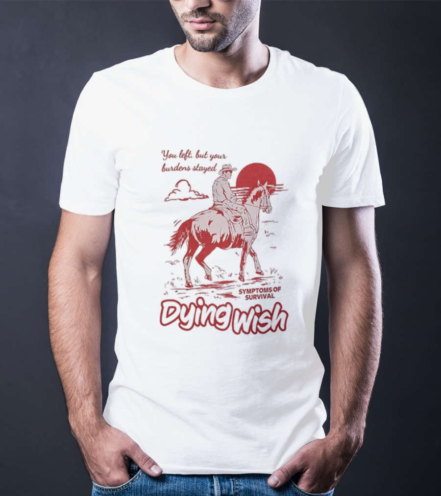 Dying Wish You Left But Your Burdens Stayed Symptoms Of Survival Cowboy And Horse T-Shirt
