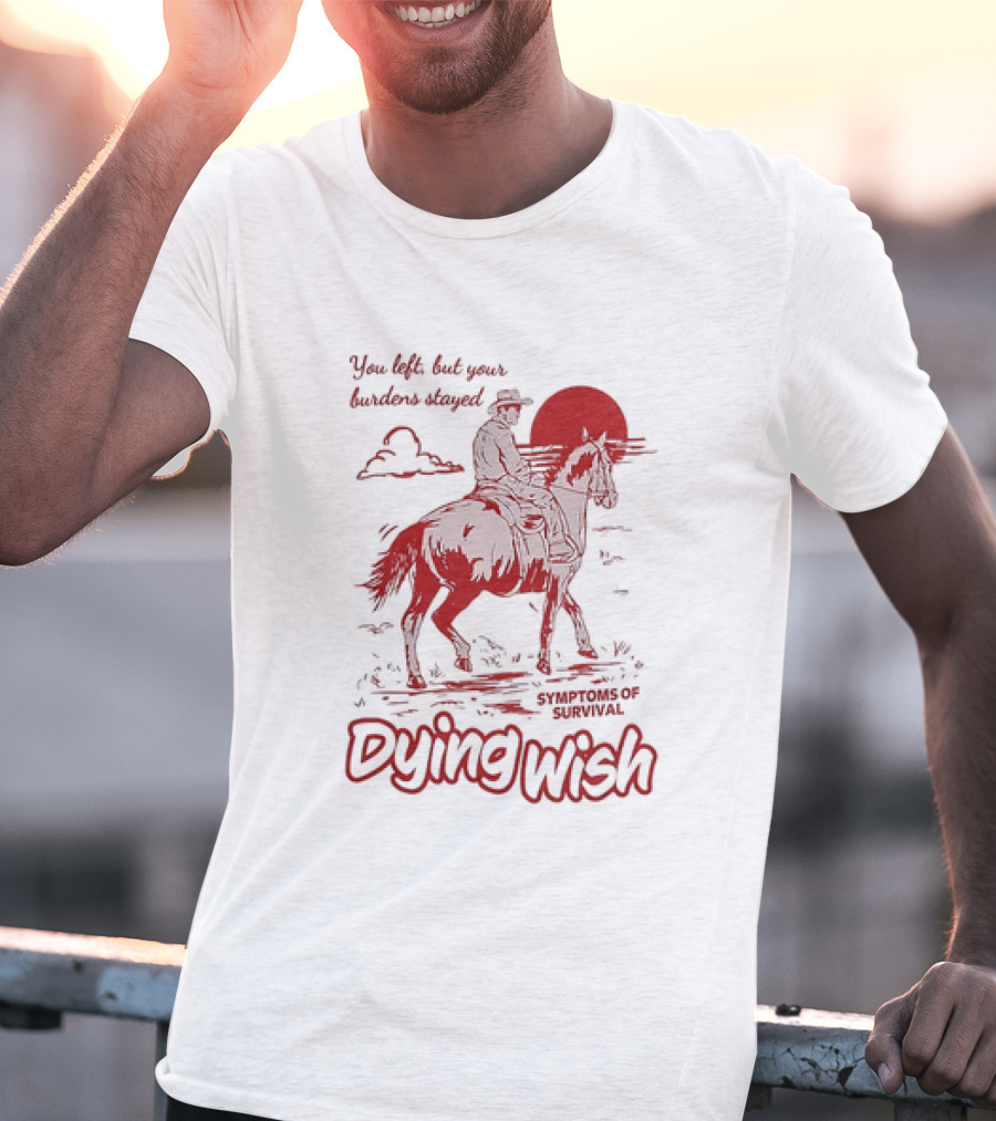 Dying Wish You Left But Your Burdens Stayed Symptoms Of Survival Cowboy And Horse T-Shirt