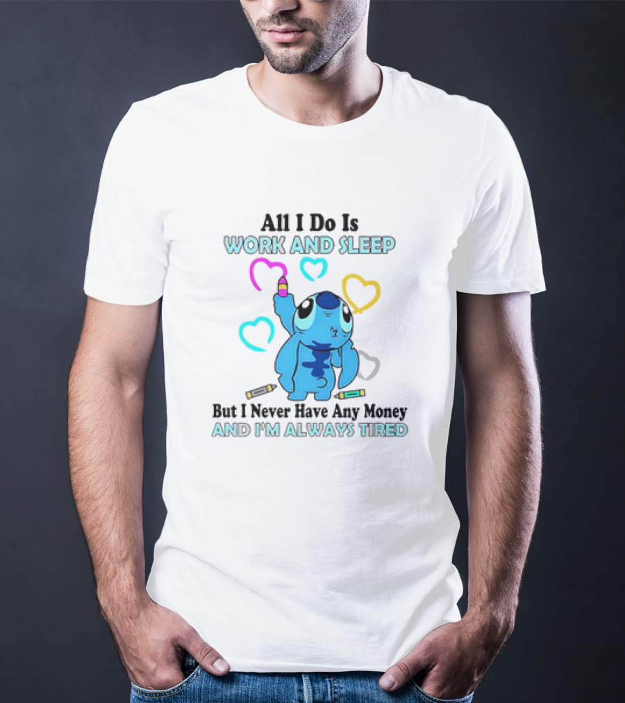 Stitch All I Do Is Work And Sleep But I Never Have Any Money And I'm Always Tired T-Shirt