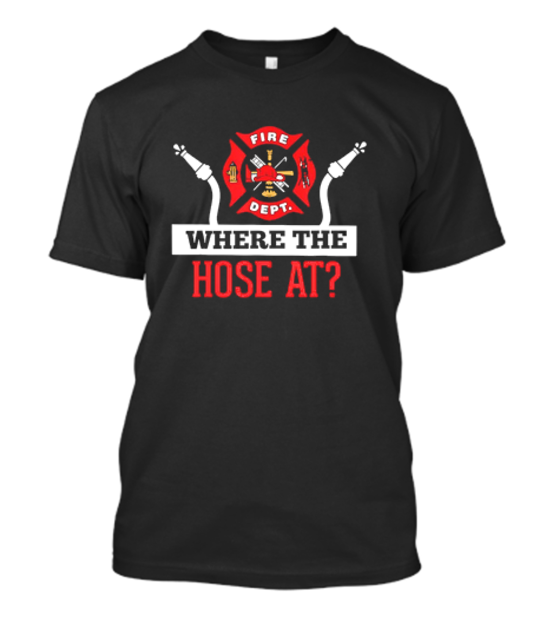 Fire Dept Where The Hose At Firefighter Maltese Cross T-Shirt