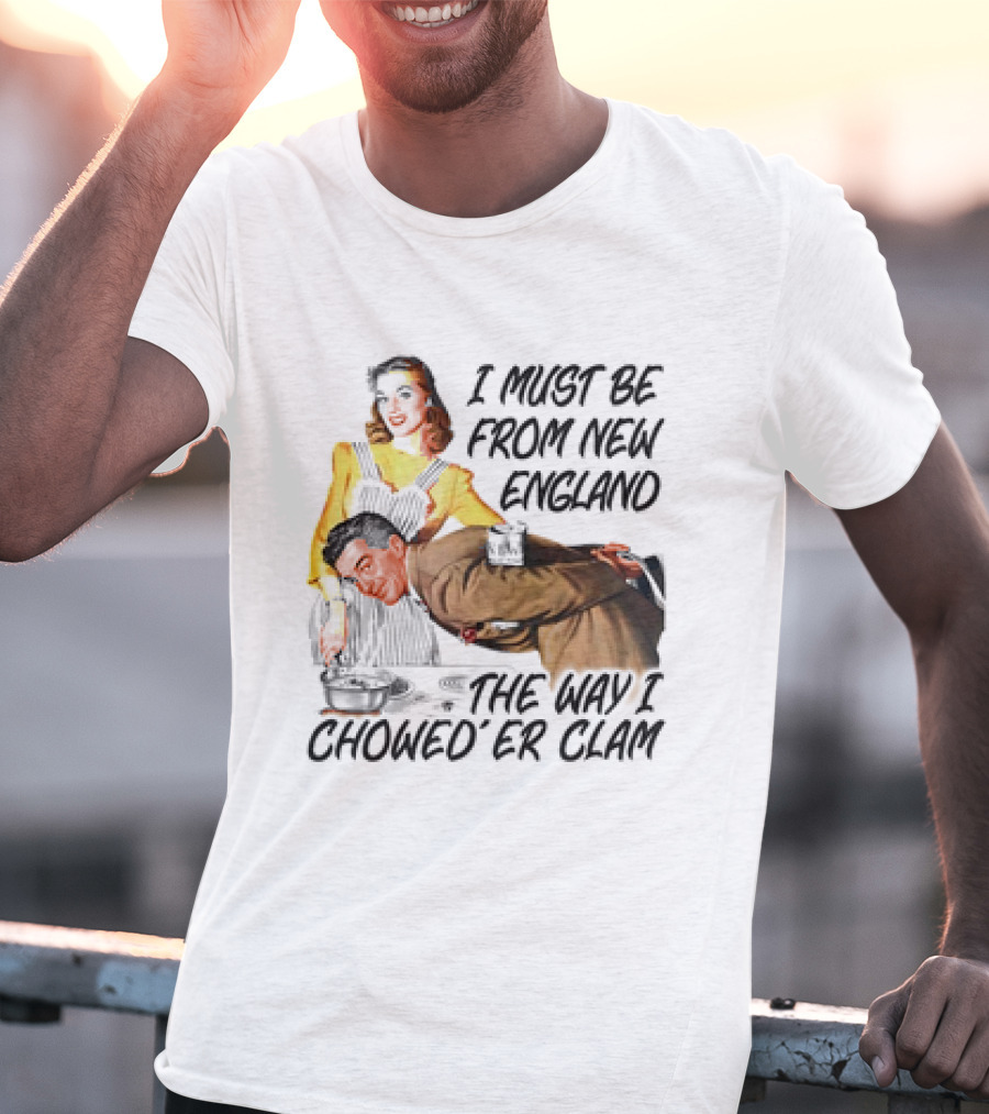 I Must Be From New England The Way I Chowed’er Clam Retro Couple Cooking Humor T-Shirt