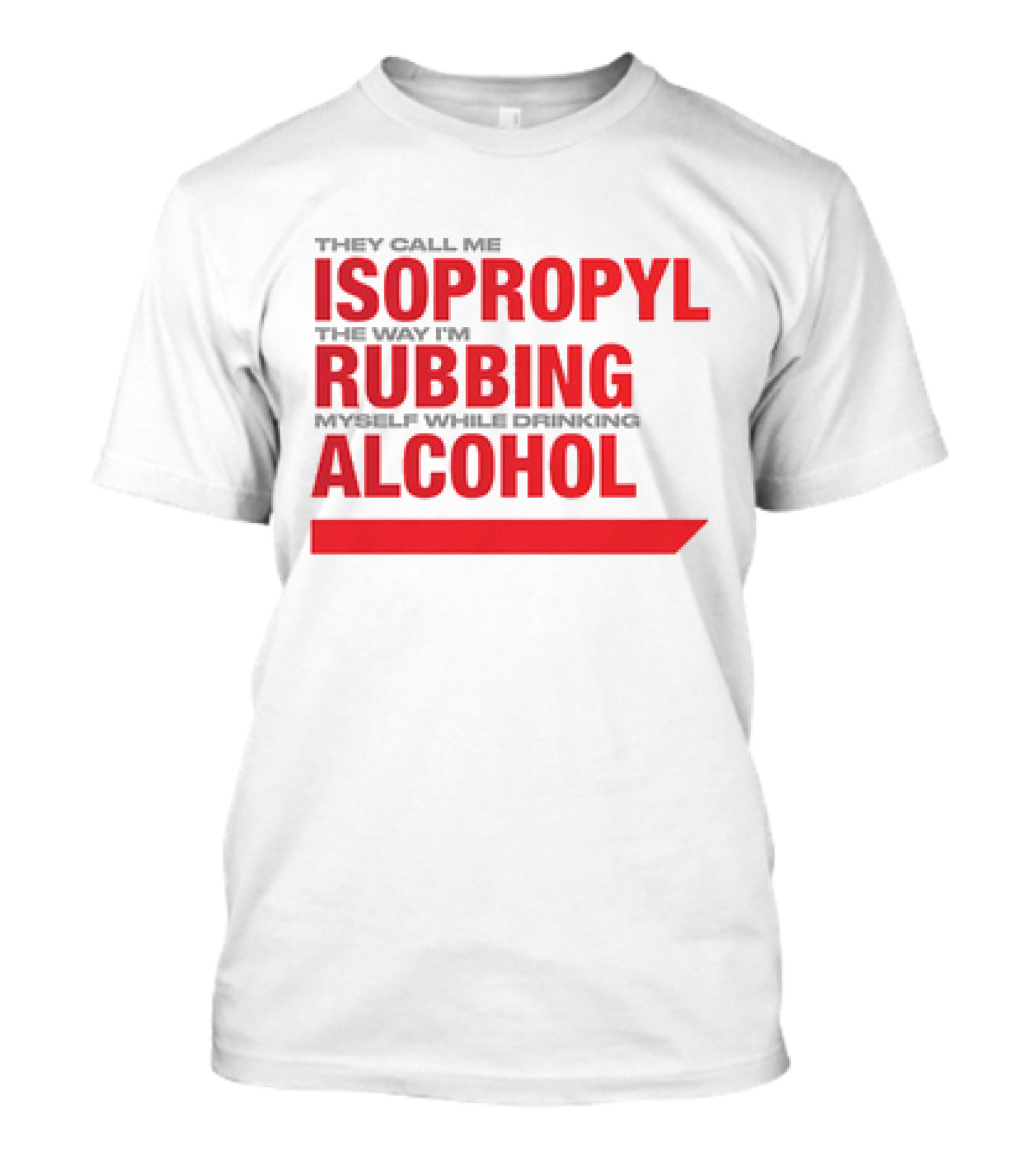 They Call Me Isopropyl The Way I'm Rubbing Myself While Drinking Alcohol T-Shirt
