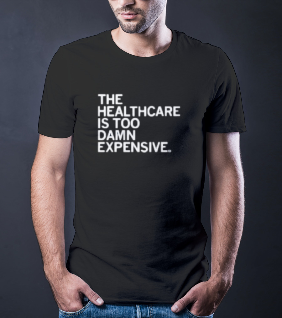 The Healthcare Is Too Damn Expensive T-Shirt