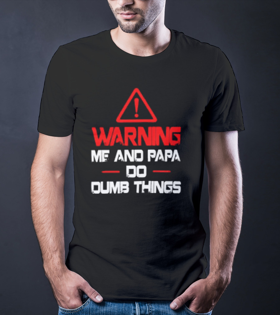 Warning Me And Papa Do Dumb Things T-Shirt