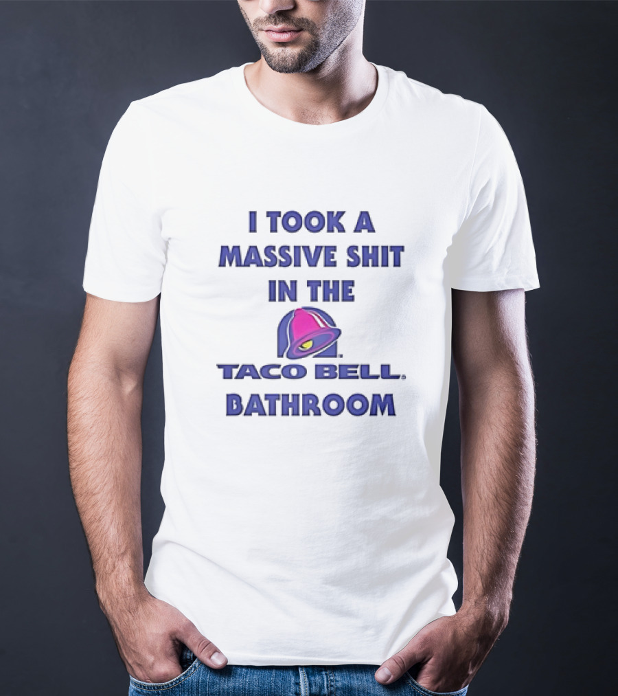 I Took A Massive Shit In The Taco Bell Bathroom T-Shirt