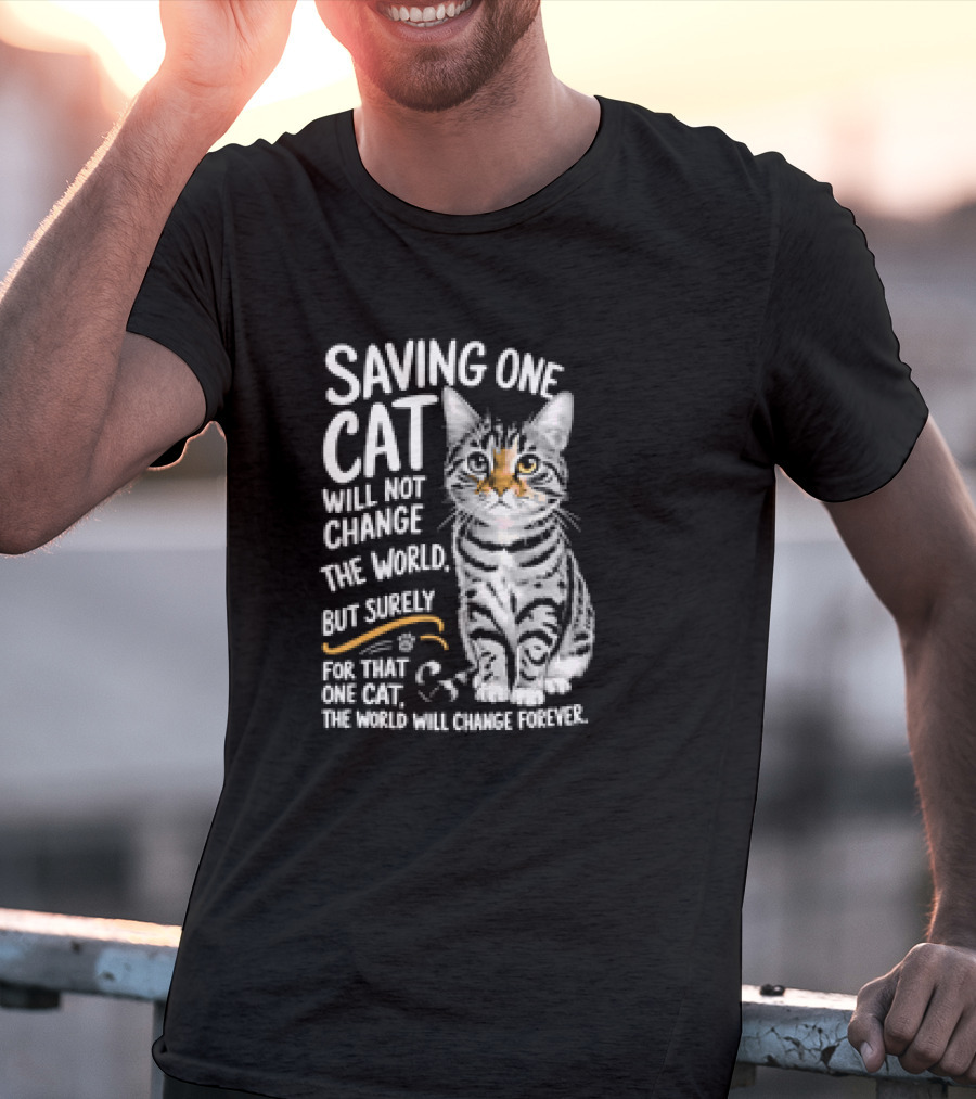 Saving One Cat Will Not Change The World But Surely For That One Cat The World Will Change Forever Cat T-Shirt