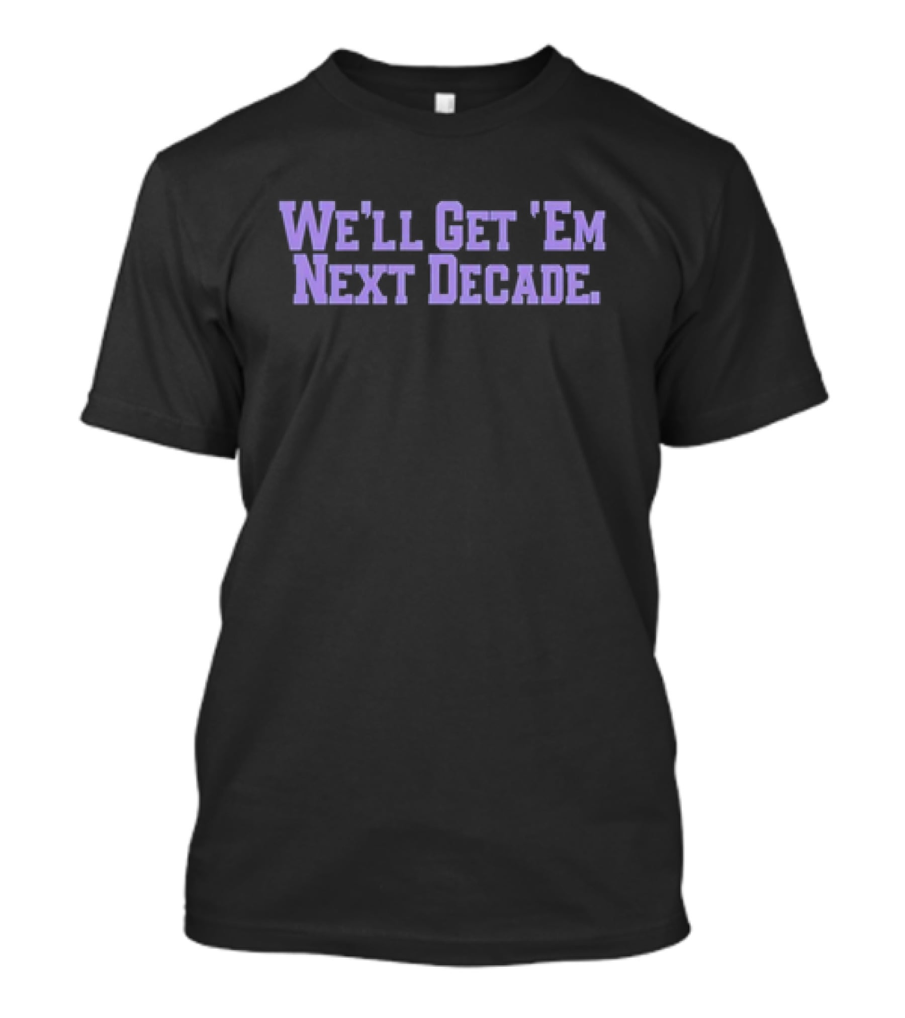 We'll Get 'Em Next Decade T-Shirt