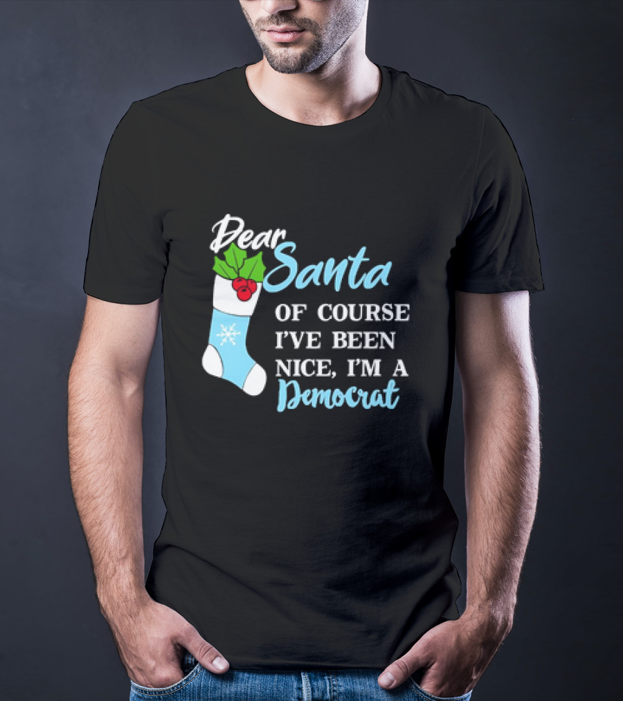 Dear Santa Of Course I’ve Been Nice I’m A Democrat Stocking Snowflake T-Shirt