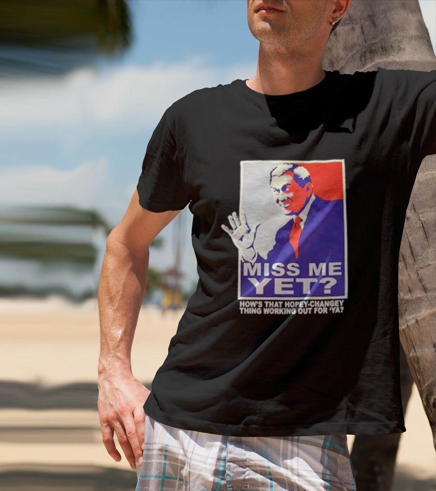 Miss Me Yet How's That Hopey-Changey Thing Working Out For Ya George W. Bush T-Shirt