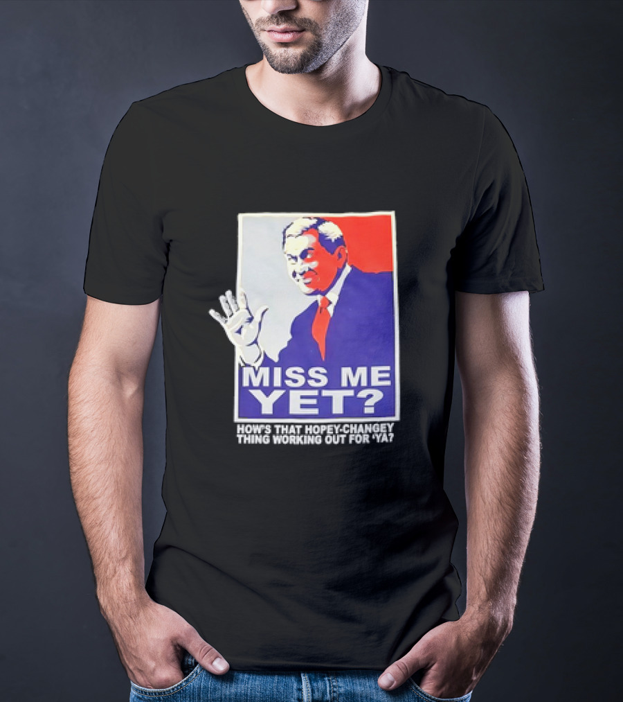 Miss Me Yet How's That Hopey-Changey Thing Working Out For Ya George W. Bush T-Shirt