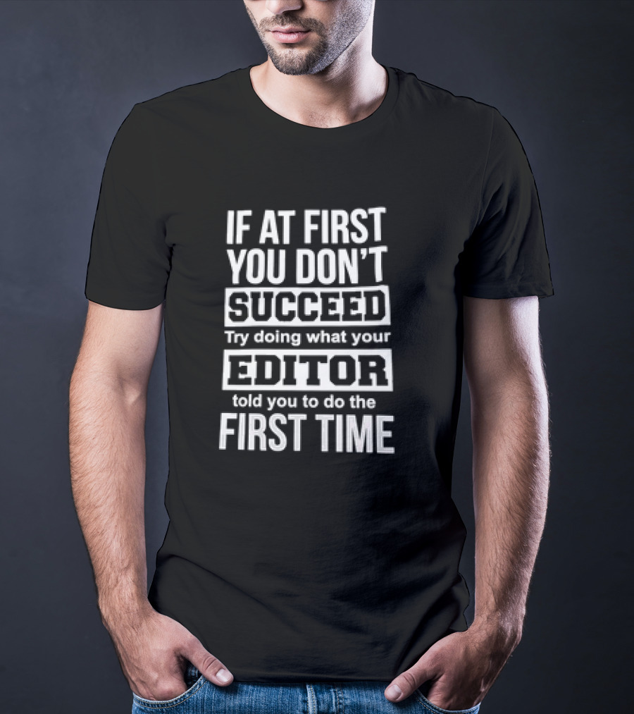 If At First You Don’t Succeed Try Doing What Your Editor Told You To Do The First Time T-Shirt