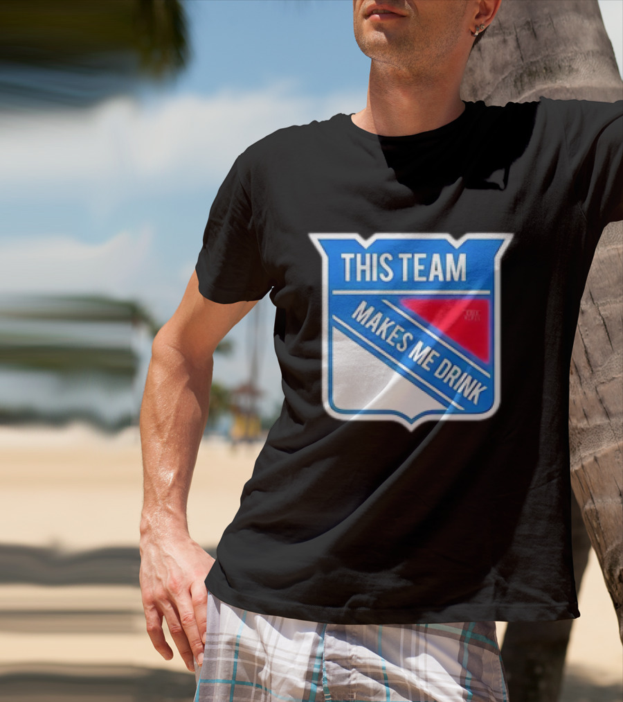 This Team Makes ME Drink New York Rangers T-Shirt