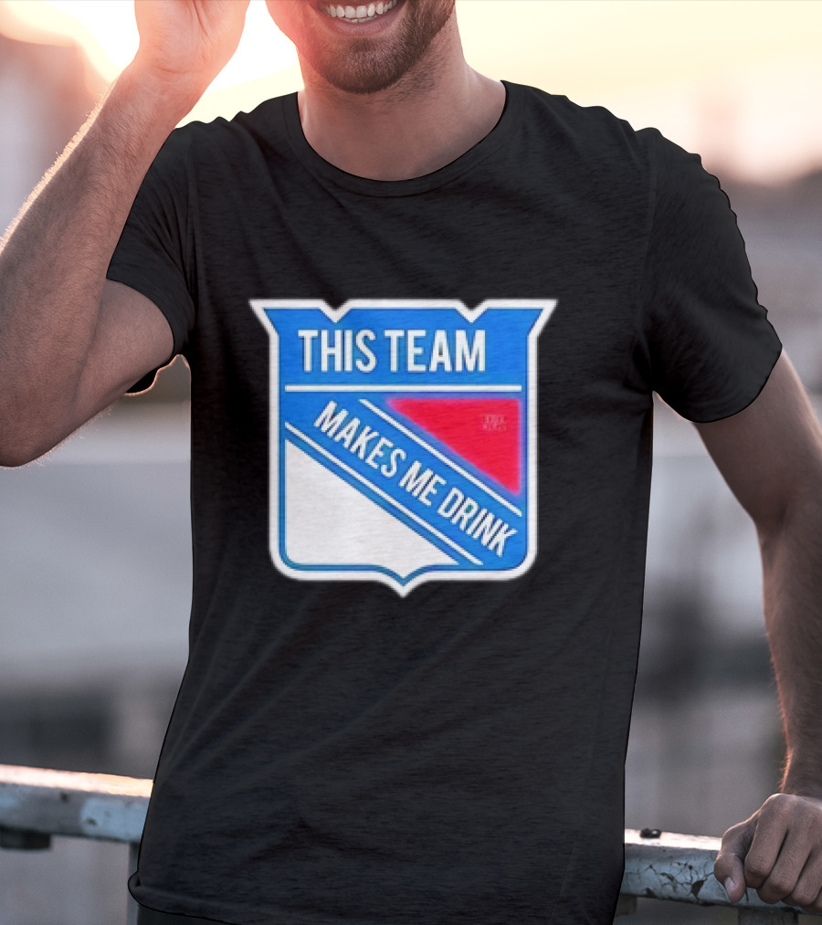 This Team Makes ME Drink New York Rangers T-Shirt