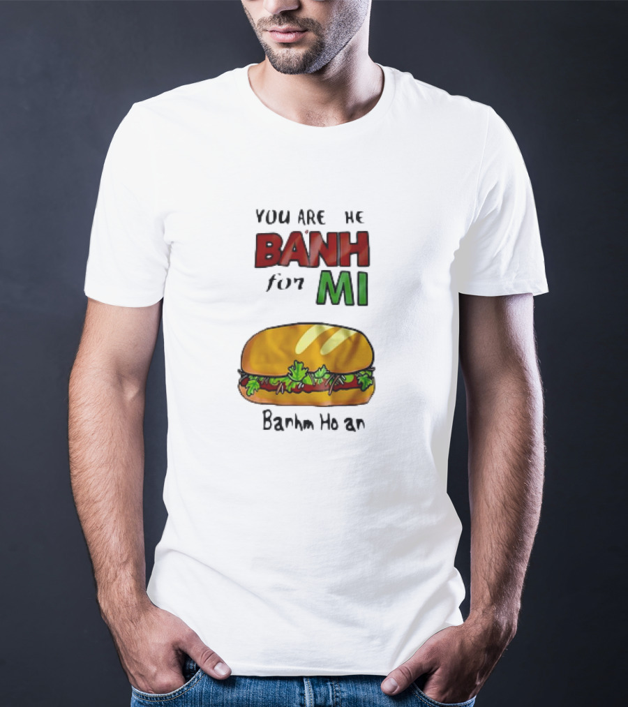 You Are The Banh For Mi Banh Mi Hoi An T-Shirt