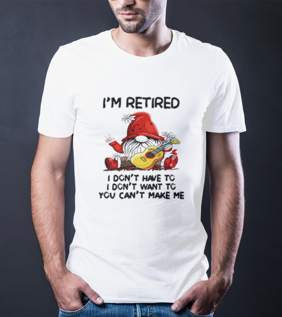I'm Retired Gnome With Guitar I Don't Have To I Don't Want To You Can't Make Me T-Shirt