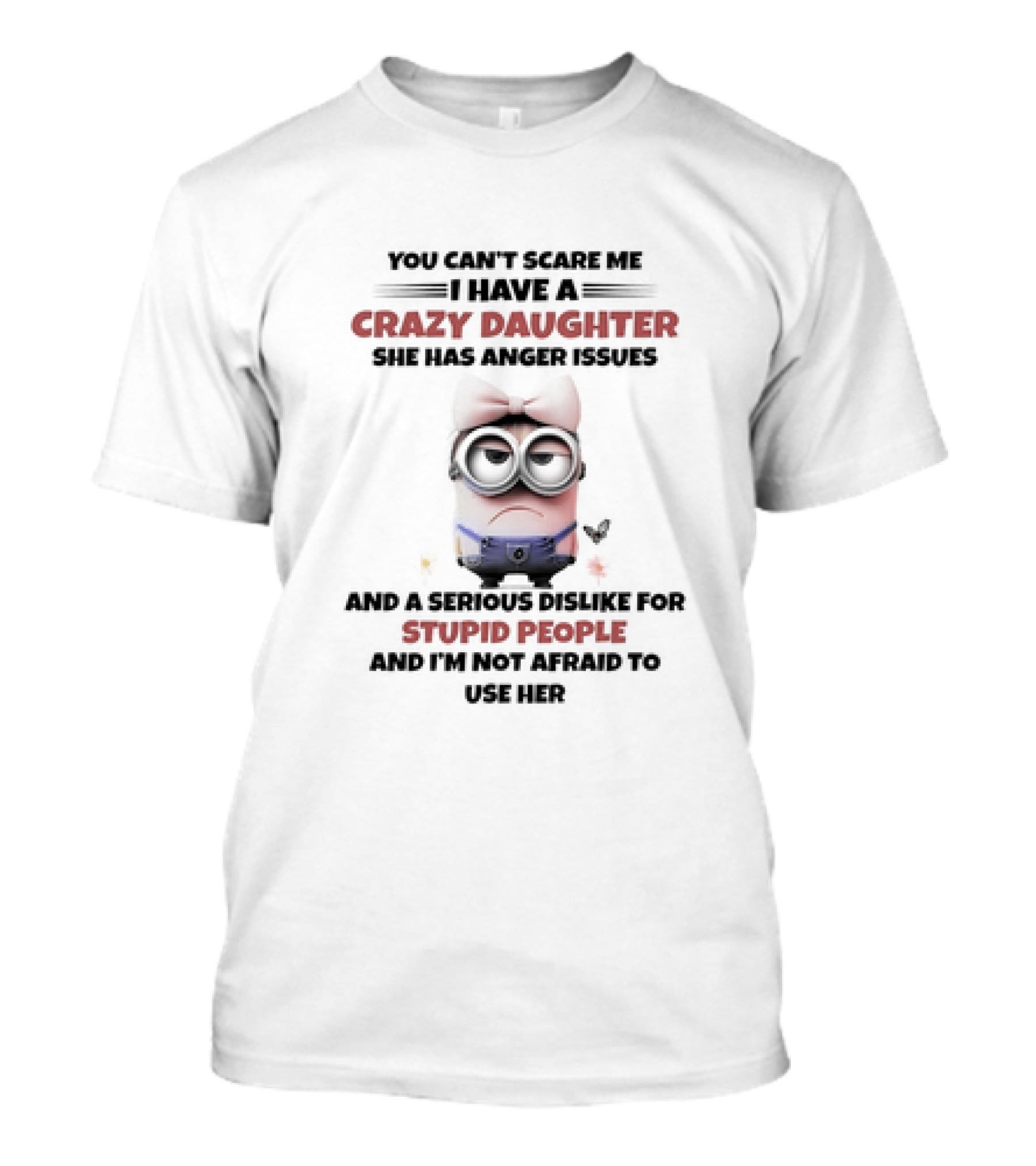 Minion You Can’t Scare Me I Have A Crazy Daughter She Has Anger Issues Serious Dislike For Stupid People T-Shirt