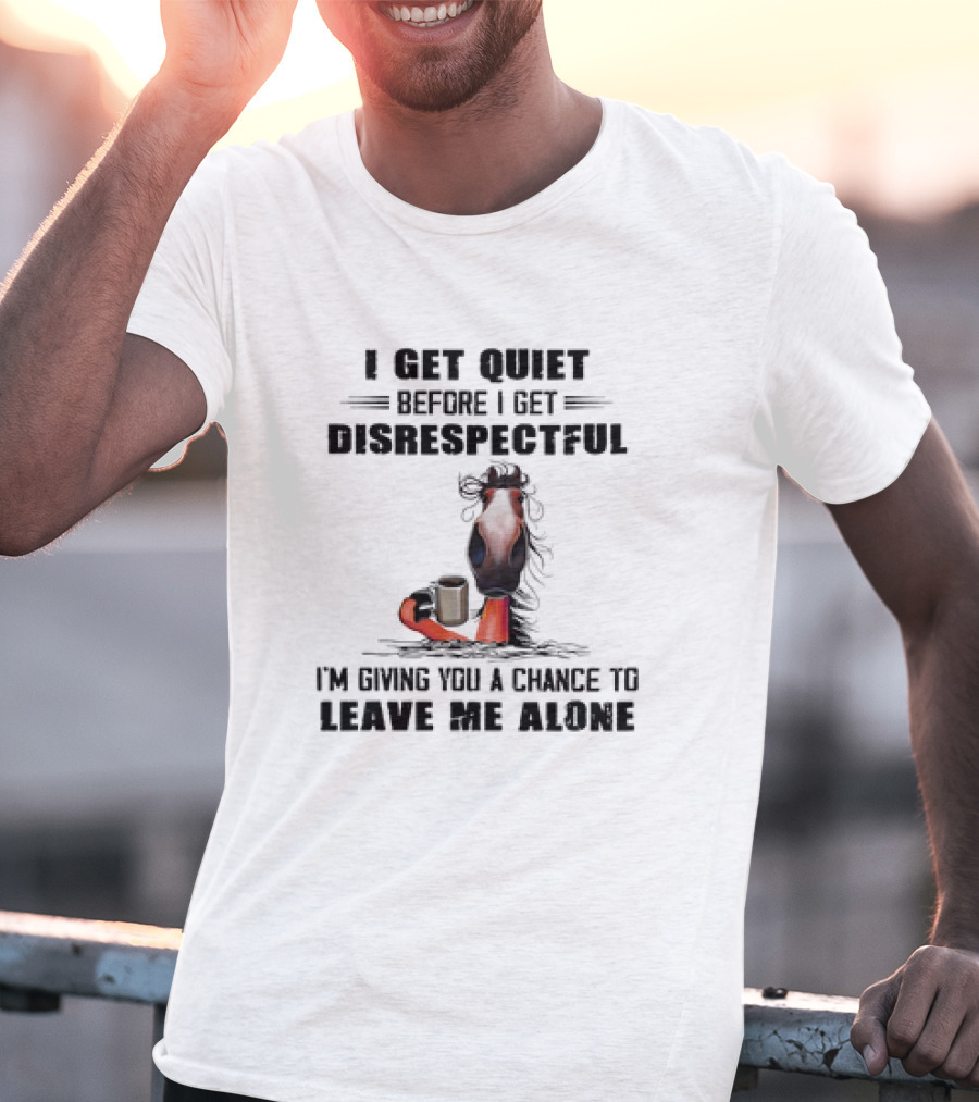 I Get Quiet Before I Get Disrespectful Horse Holding Coffee Leave Me Alone T-Shirt