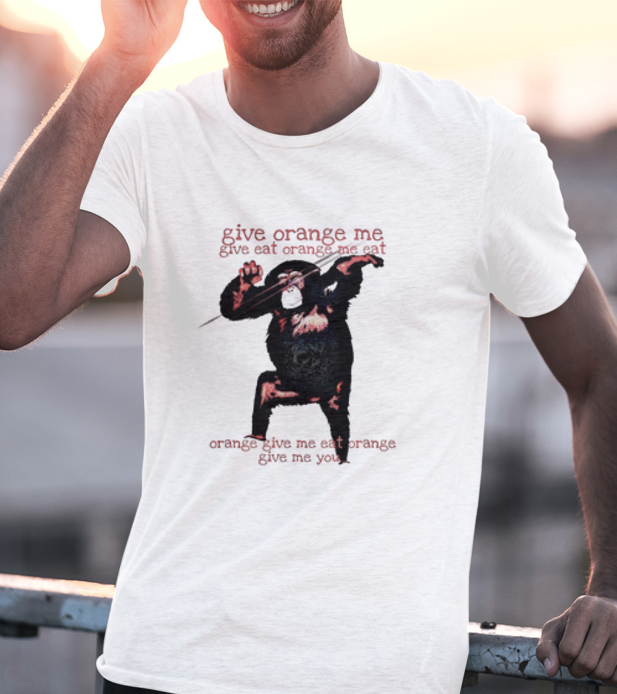 Give Orange Me Give Eat Orange Me Eat Orange Give Me Eat Orange Give Me You T-Shirt