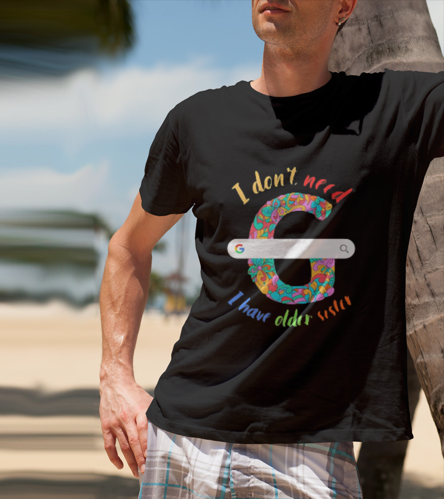 I Don’t Need Google Large Floral Letter G With I Have Older Sister T-Shirt